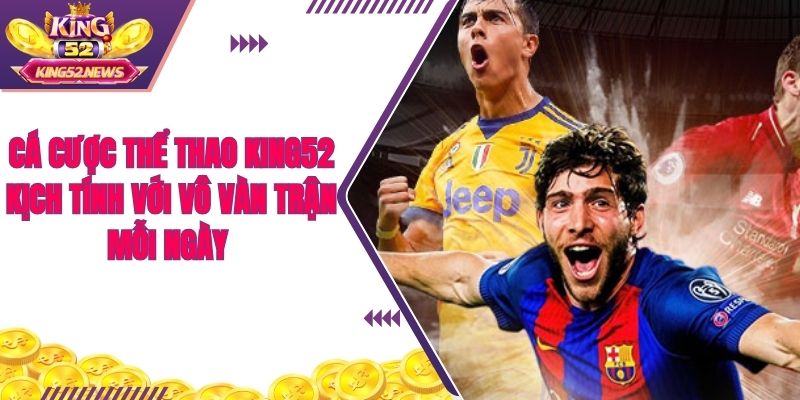 Cá cược thể thao King52 kịch tính với vô vàn trận mỗi ngày  